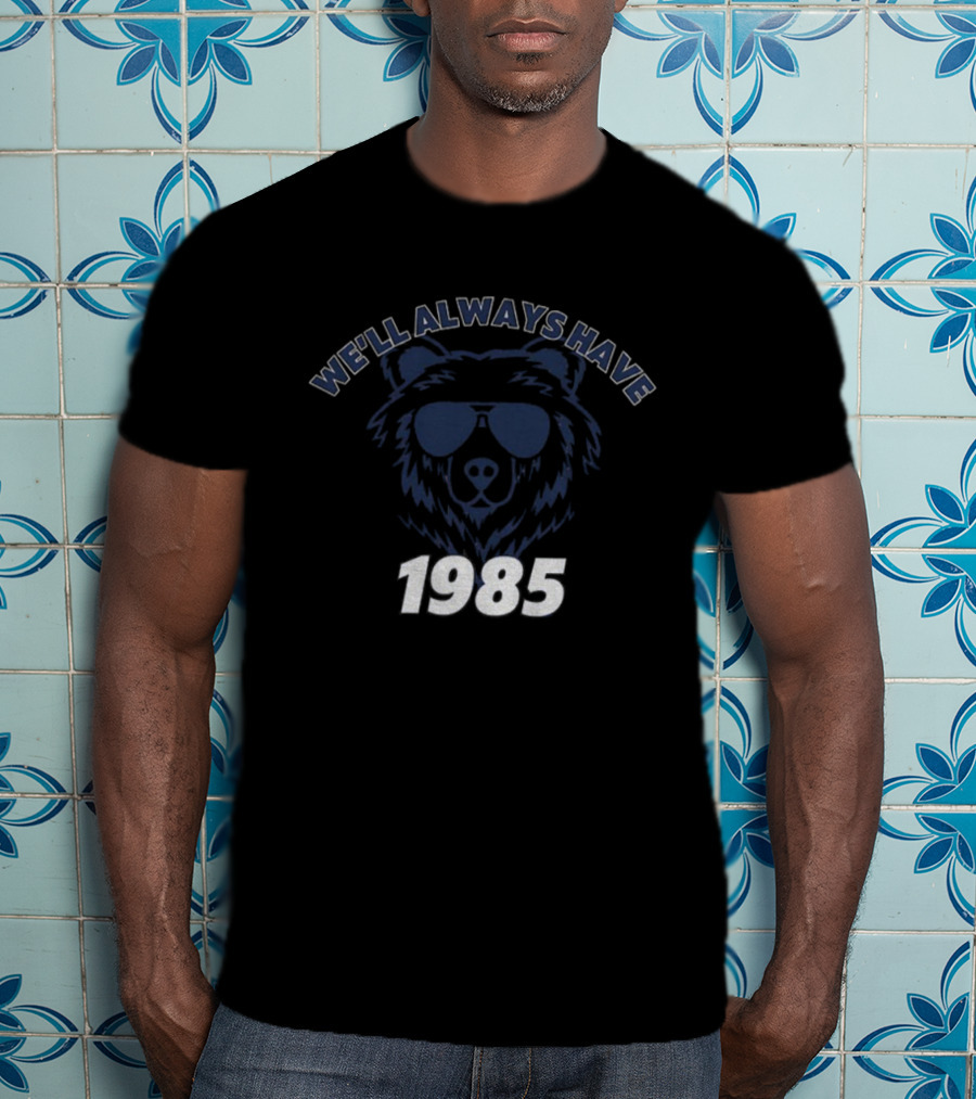 We’ll Always Have Bears 1985 Chicago Bears Football T-Shirt