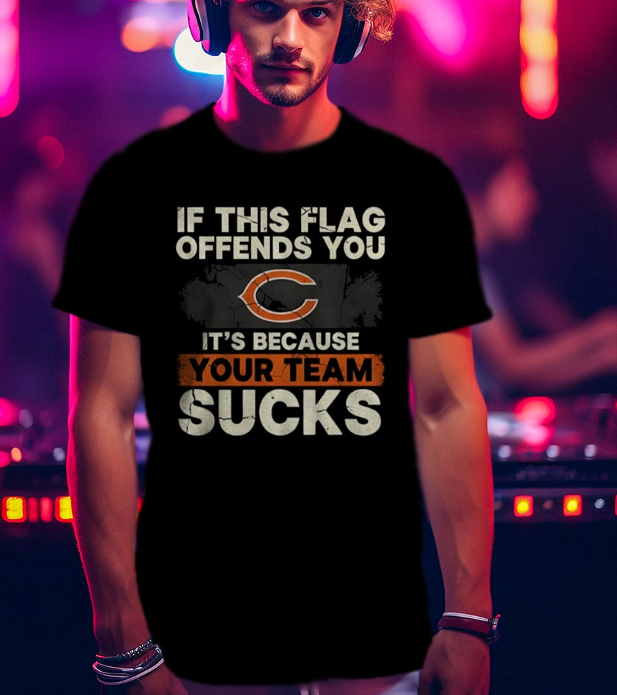 Chicago Bears If This Flag Offends You It's Because Your Team Sucks T-Shirt