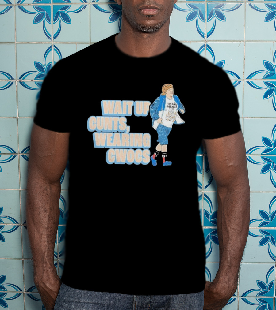Wait Up Cunts Wearing Cwocs Chris Lilley Gavin Metal Heads T-Shirt