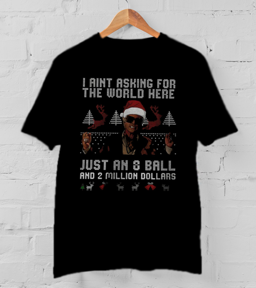 I Ain't Asking For The World Here Just An 8 Ball And 2 Million Dollars Christmas Ugly Sweater T-Shirt