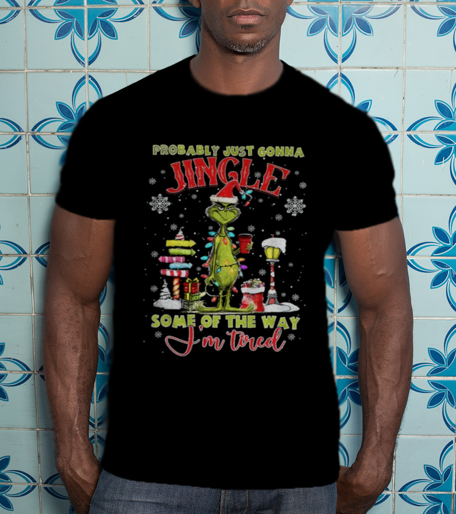 Probably Just Gonna Jingle Some Of The Way I'm Tired Grinch Christmas T-Shirt