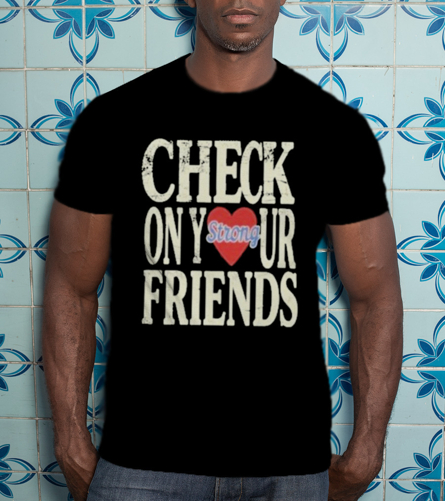 Check On Your Friends Strong Heart Message T-Shirt