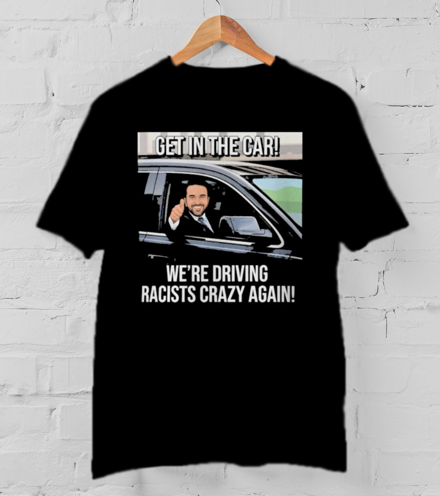 Get In The Car We're Driving Racists Crazy Again T-Shirt