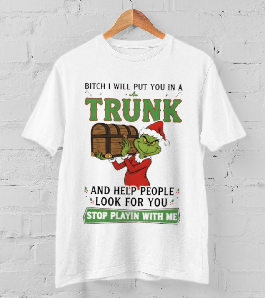 Bitch I Will Put You In A Trunk Grinch Stop Playin With Me T-Shirt