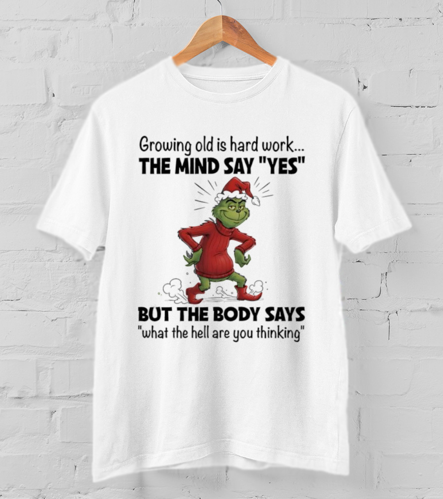 Grinch Growing Old Is Hard Work The Mind Say Yes But The Body Says What The Hell Are You Thinking T-Shirt