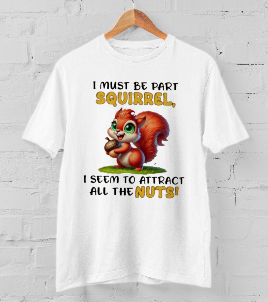 I Must Be Part Squirrel I Seem To Attract All The Nuts T-Shirt
