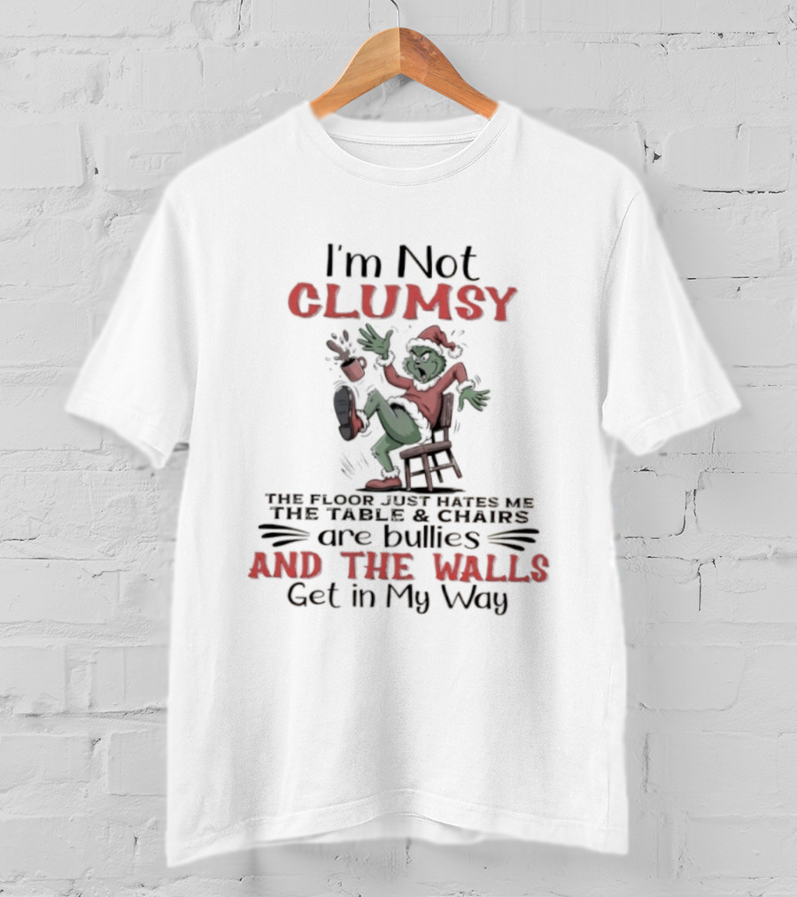 I'm Not Clumsy The Floor Hates Me Table Chairs Are Bullies Walls Get In My Way Grinch T-Shirt