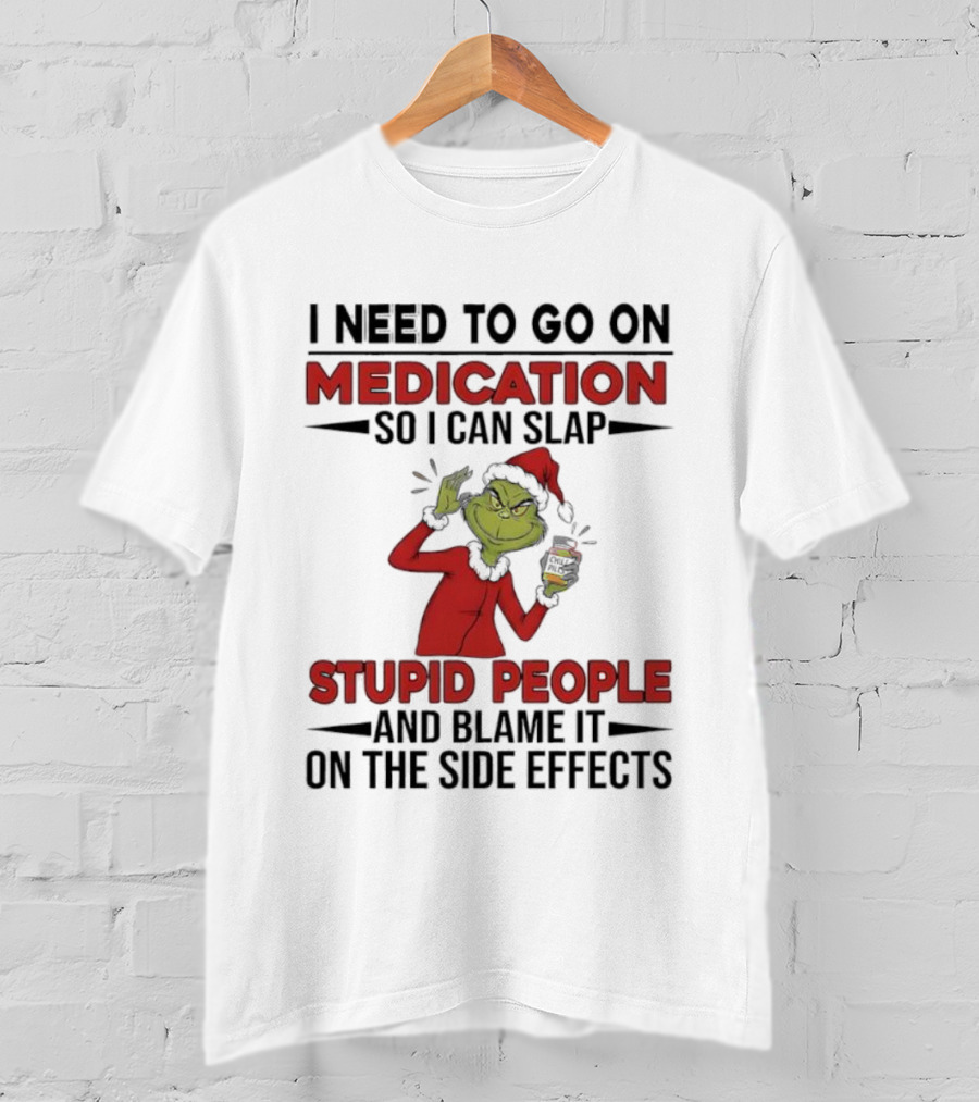 I Need To Go On Medication Grinch Santa Suit Slap Stupid People And Blame It On The Side Effects T-Shirt