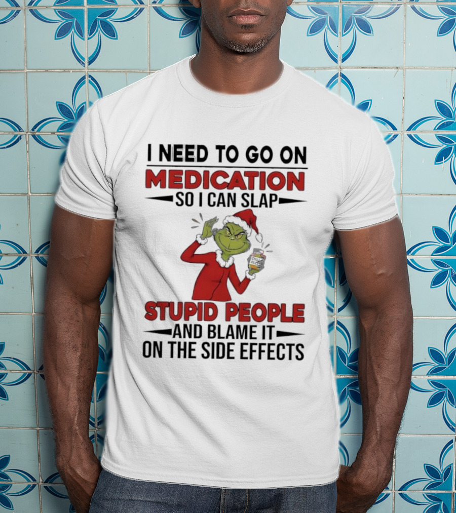 I Need To Go On Medication Grinch Santa Suit Slap Stupid People And Blame It On The Side Effects T-Shirt