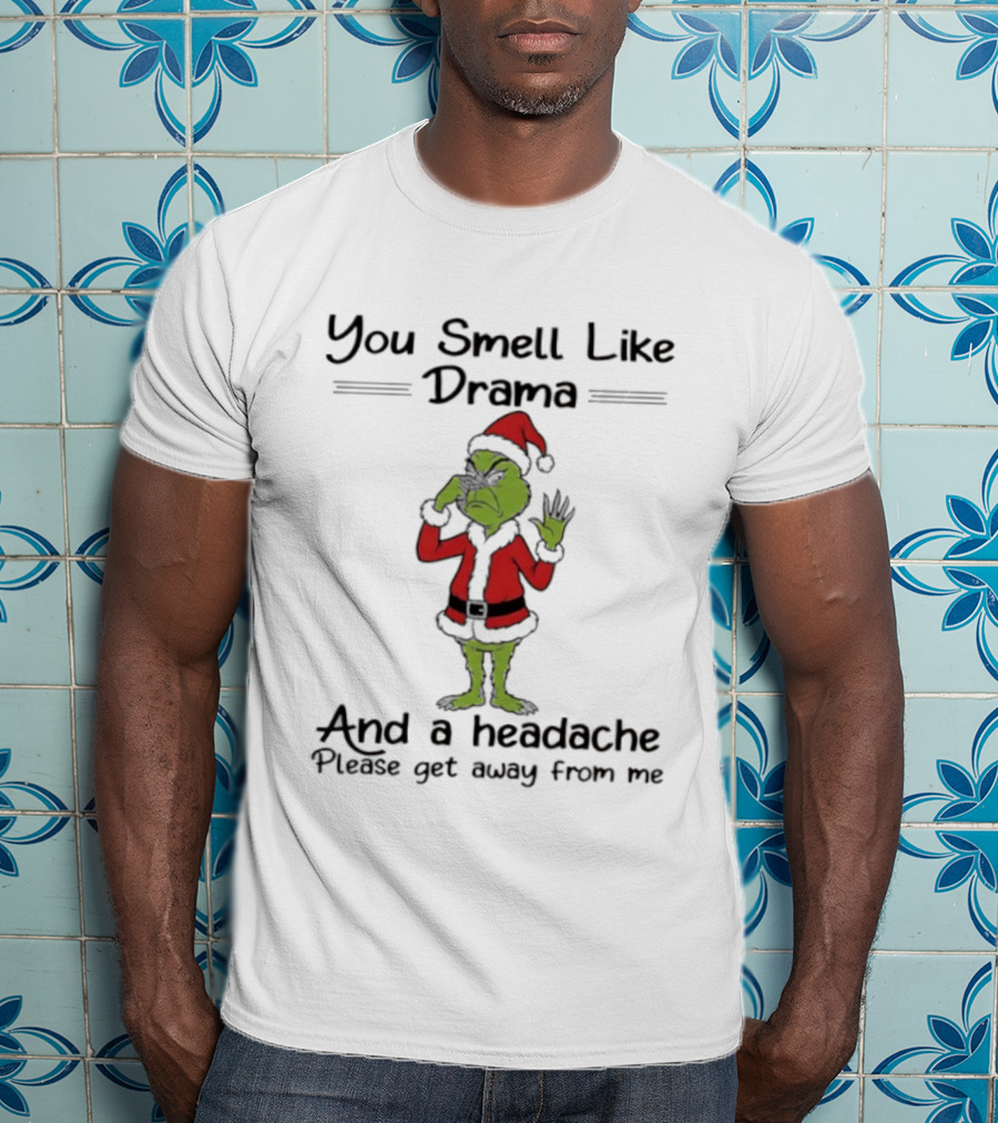 Grinch You Smell Like Drama And A Headache Please Get Away From Me T-Shirt