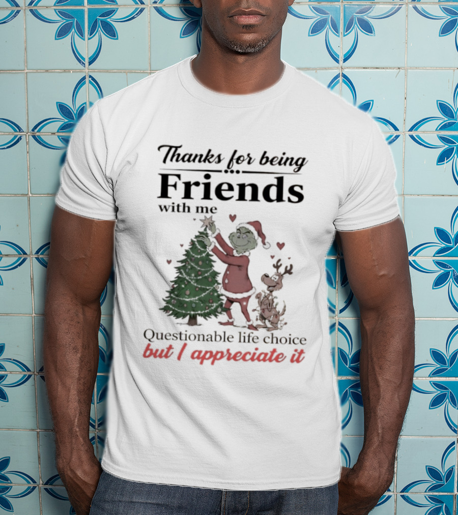 Thanks For Being Friends With Me Grinch Questionable Life Choice But I Appreciate It T-Shirt