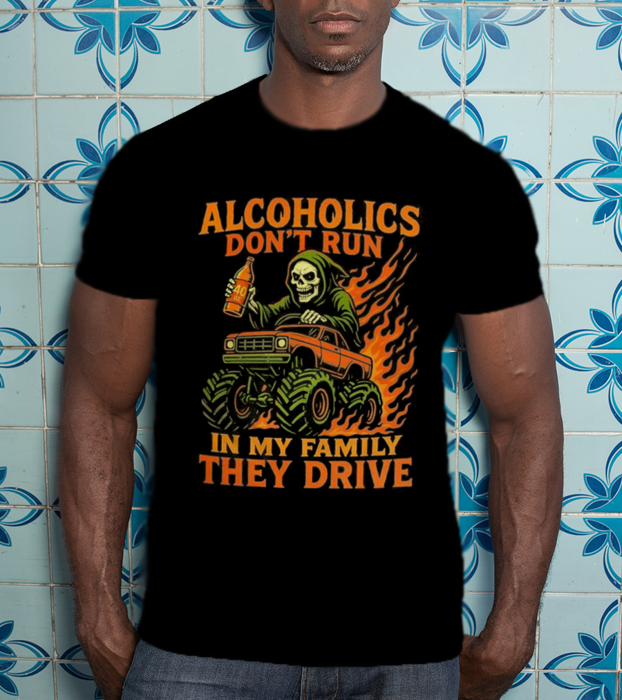 Alcoholics Don’t Run In My Family They Drive Fast Death Burning T-Shirt