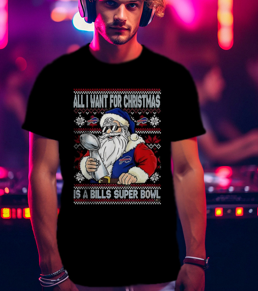 All I Want For Christmas Is A Bills Super Bowl Santa Claus Ugly Christmas T-Shirt