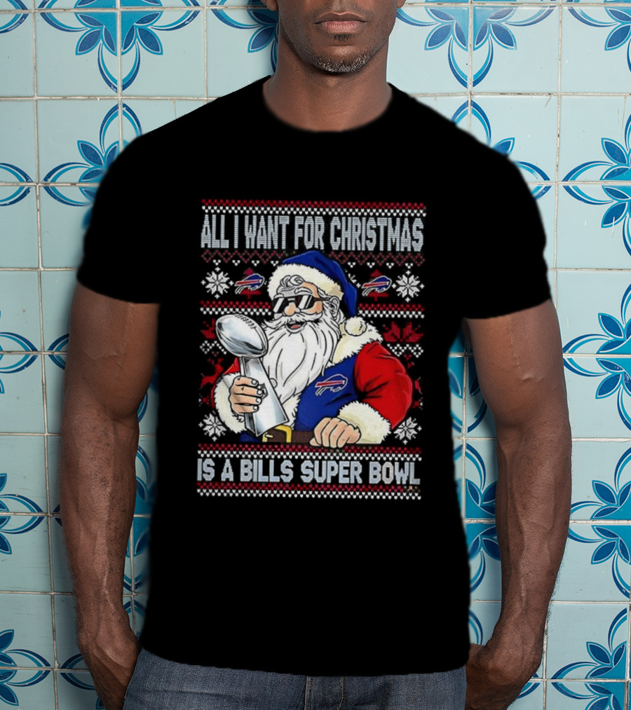 All I Want For Christmas Is A Bills Super Bowl Santa Claus Ugly Christmas T-Shirt