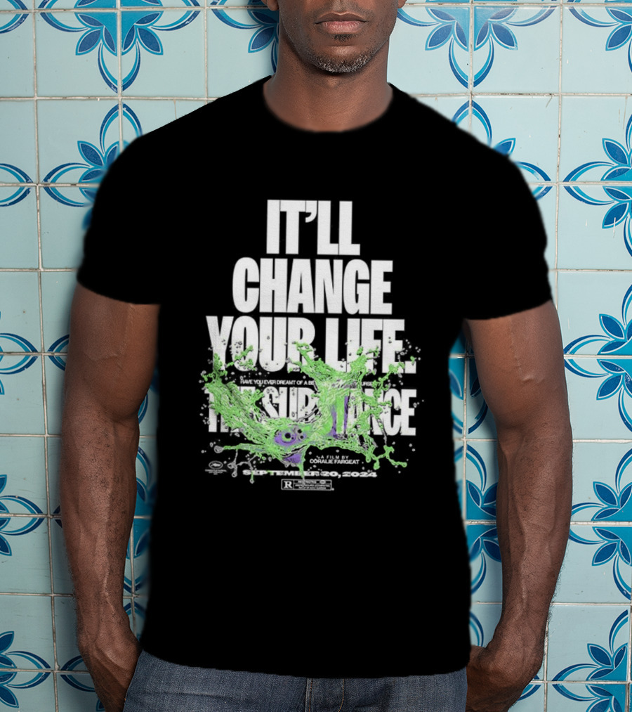 The Substance It'll Change Your Life A Film By Coralie Fargeat T-Shirt