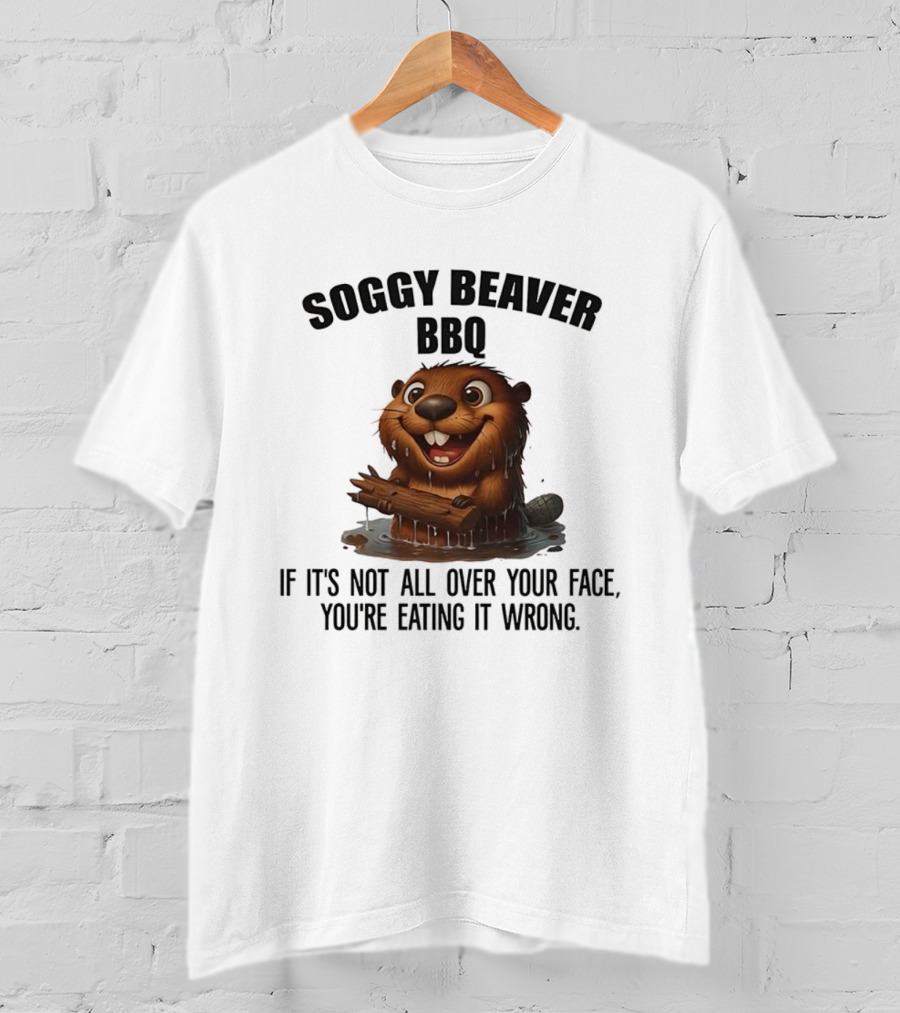 Soggy Beaver BBQ If It's Not All Over Your Face You're Eating It Wrong T-Shirt