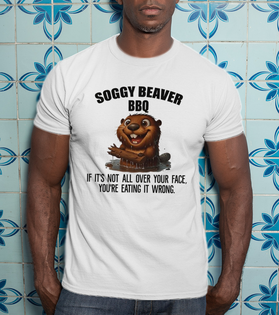Soggy Beaver BBQ If It's Not All Over Your Face You're Eating It Wrong T-Shirt