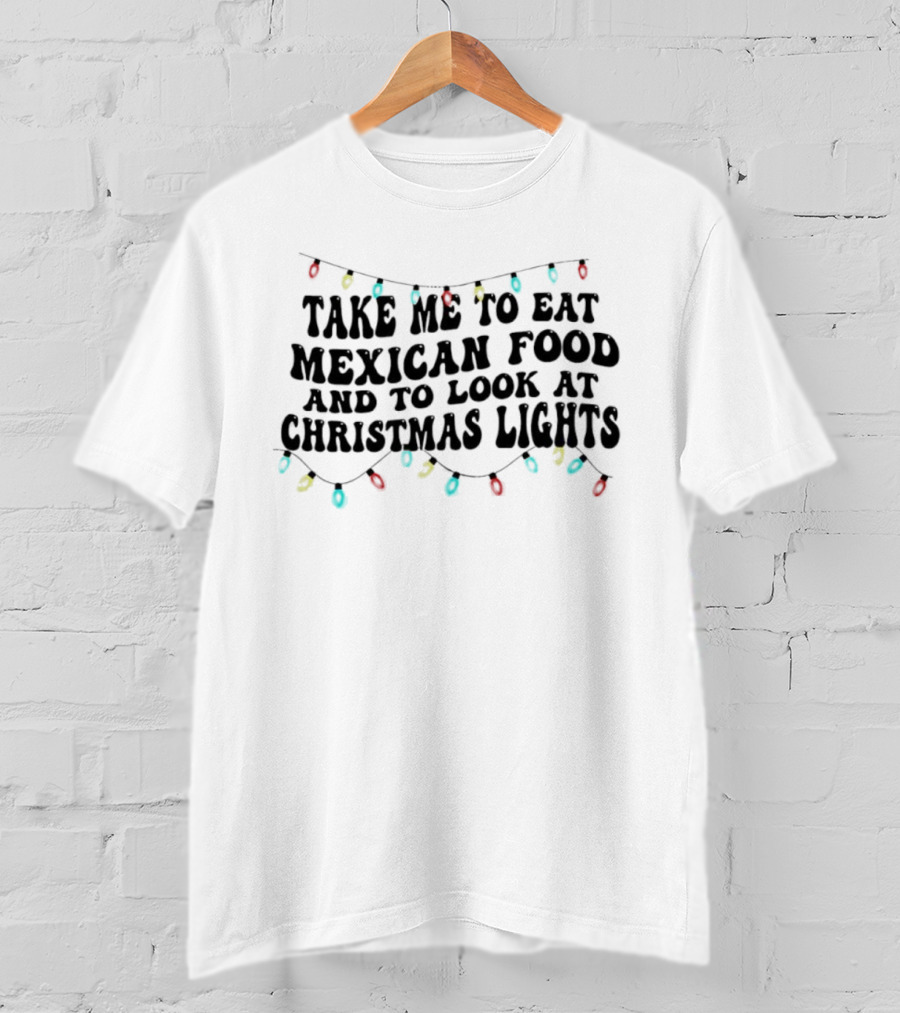 Take Me To Eat Mexican Food And Look At Christmas Lights T-Shirt