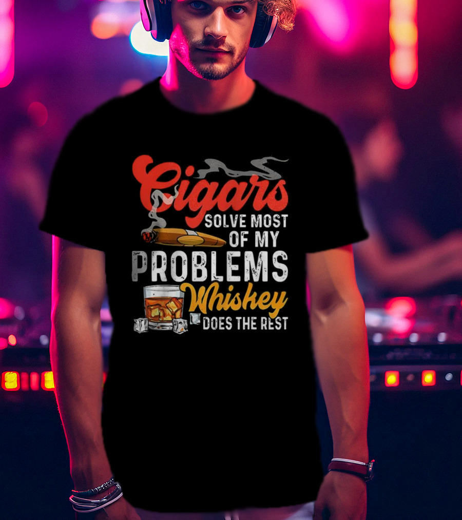 Cigars Solve Most Of My Problems Whiskey Does The Rest T-Shirt