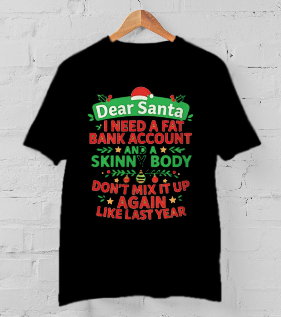 Dear Santa I Need A Fat Bank Account And A Skinny Body Don't Mix It Up Again Like Last Year T-Shirt
