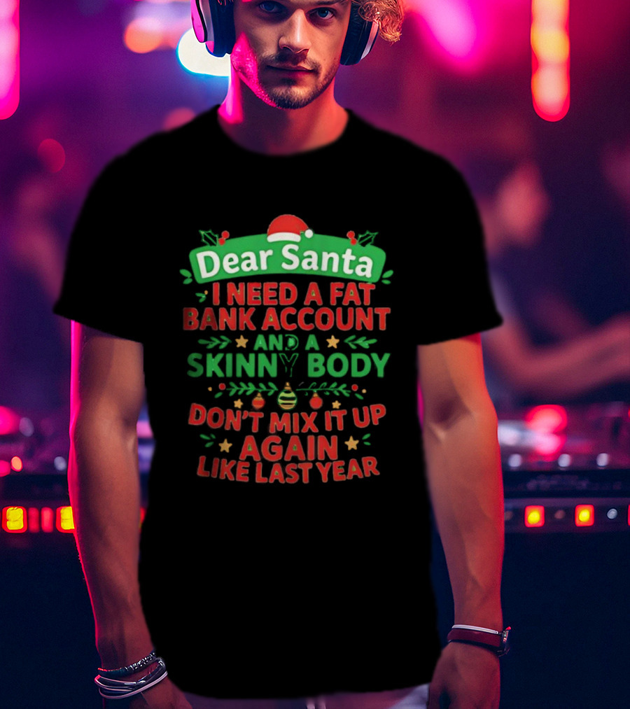 Dear Santa I Need A Fat Bank Account And A Skinny Body Don't Mix It Up Again Like Last Year T-Shirt