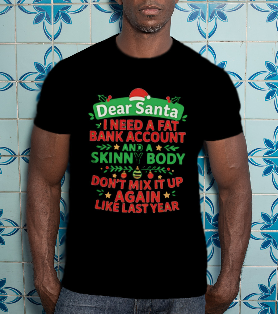 Dear Santa I Need A Fat Bank Account And A Skinny Body Don't Mix It Up Again Like Last Year T-Shirt