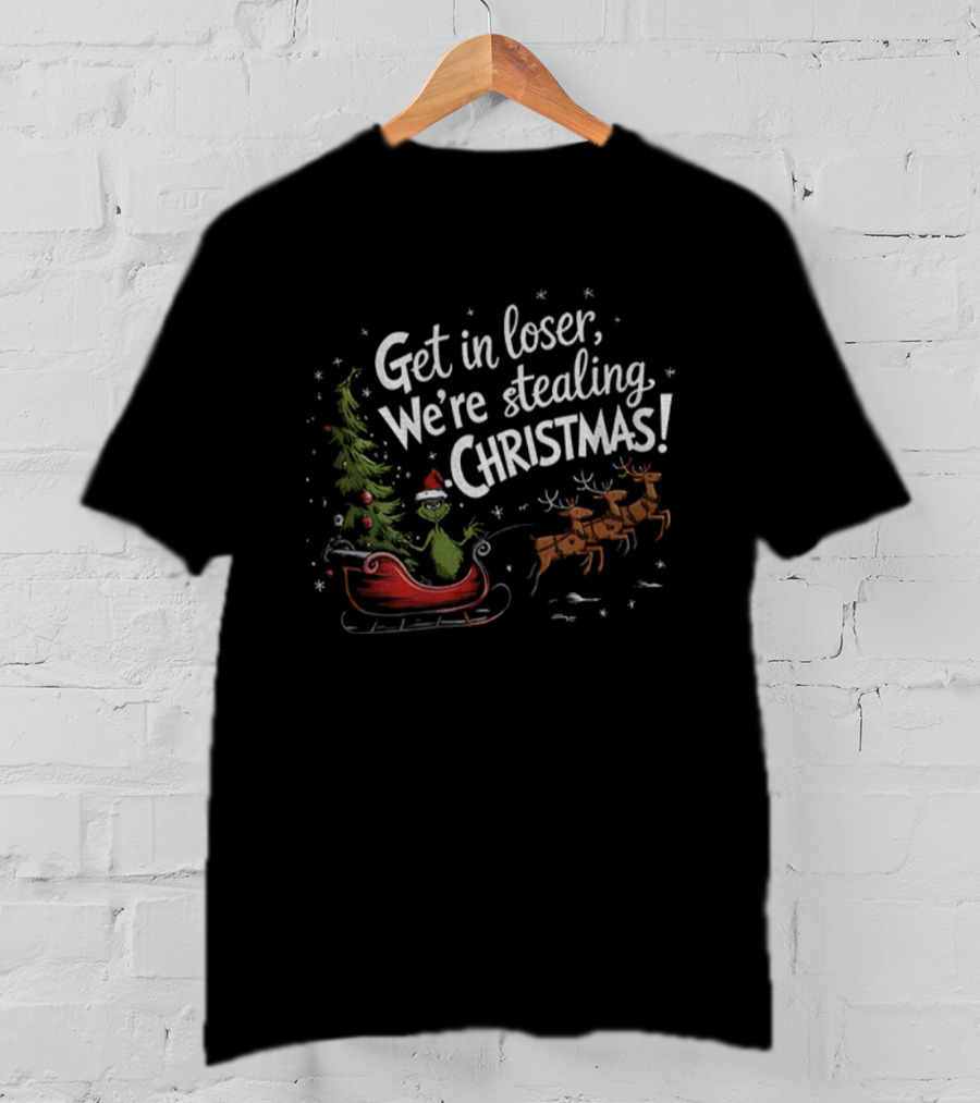 Get In Loser We're Stealing Christmas With Sleigh And Reindeer T-Shirt