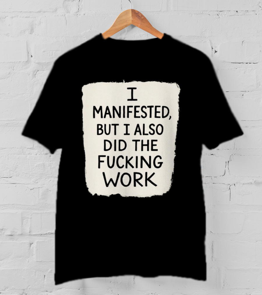 I Manifested But I Also Did The Fucking Work Motivational Empowerment T-Shirt