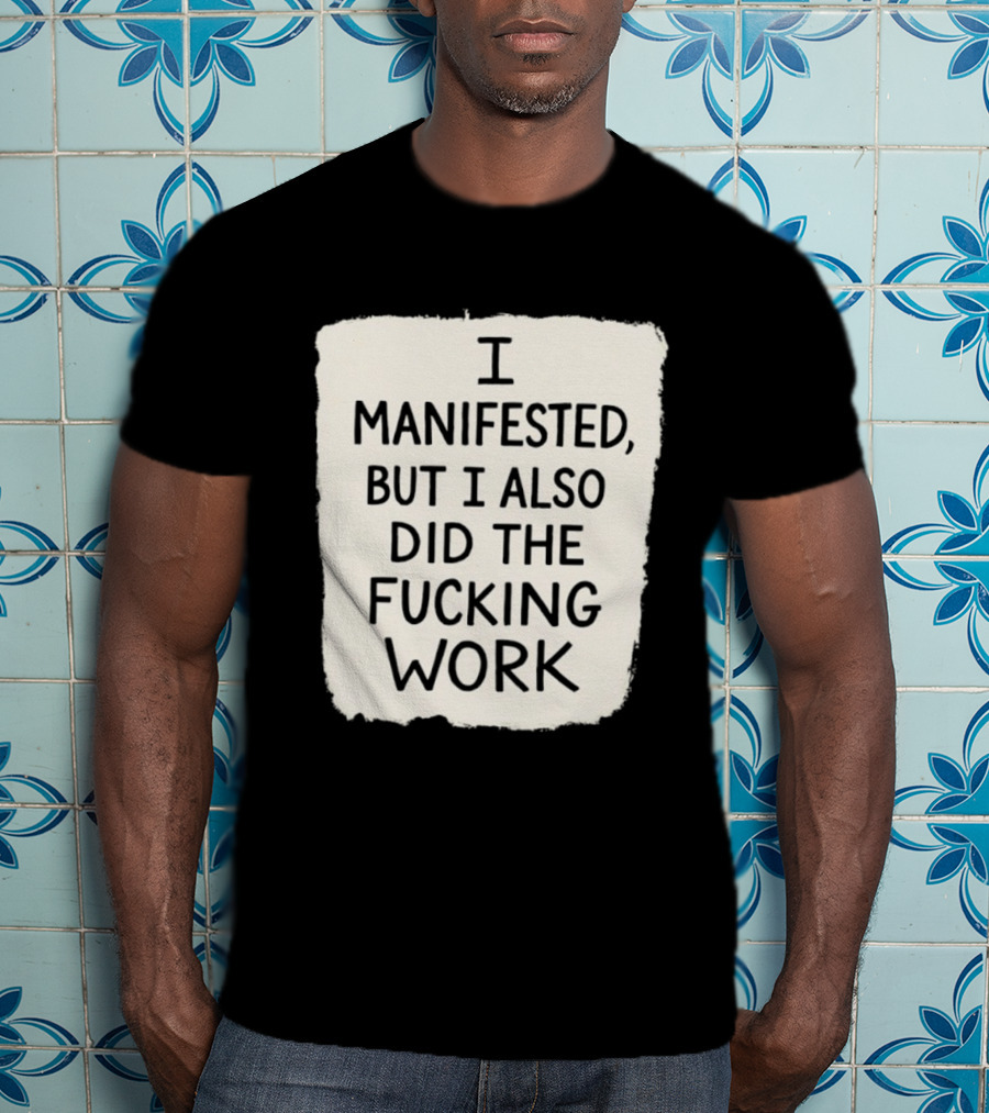 I Manifested But I Also Did The Fucking Work Motivational Empowerment T-Shirt