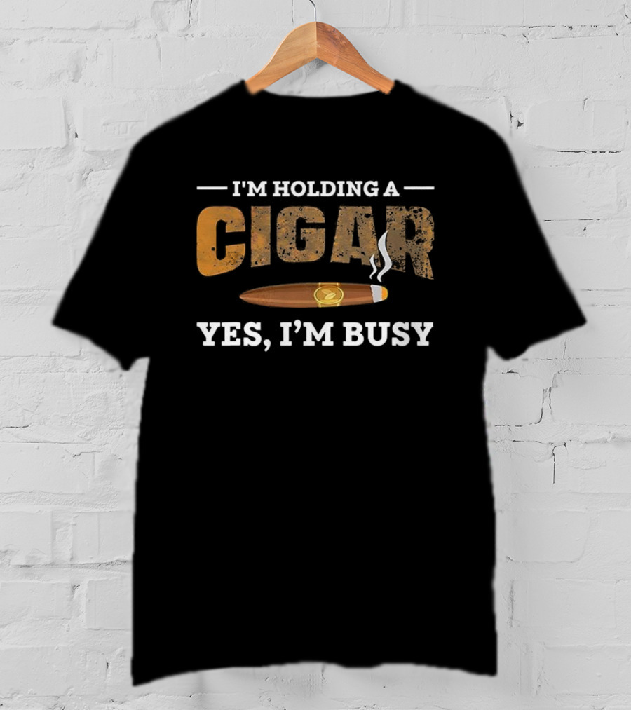 I’m Holding A Cigar Yes I’m Busy Smoking T-Shirt