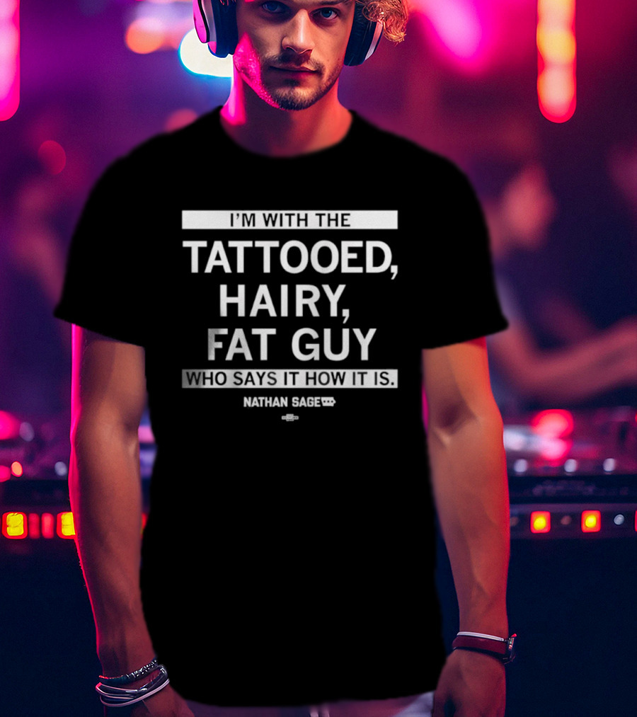 I'm With The Tattooed Hairy Fat Guy Who Says It How It Is Nathan Sage T-Shirt