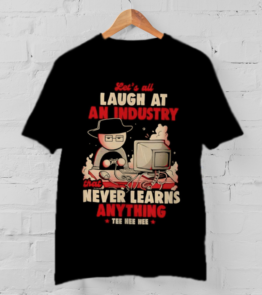 Let's All Laugh At An Industry That Never Learns Anything T-Shirt