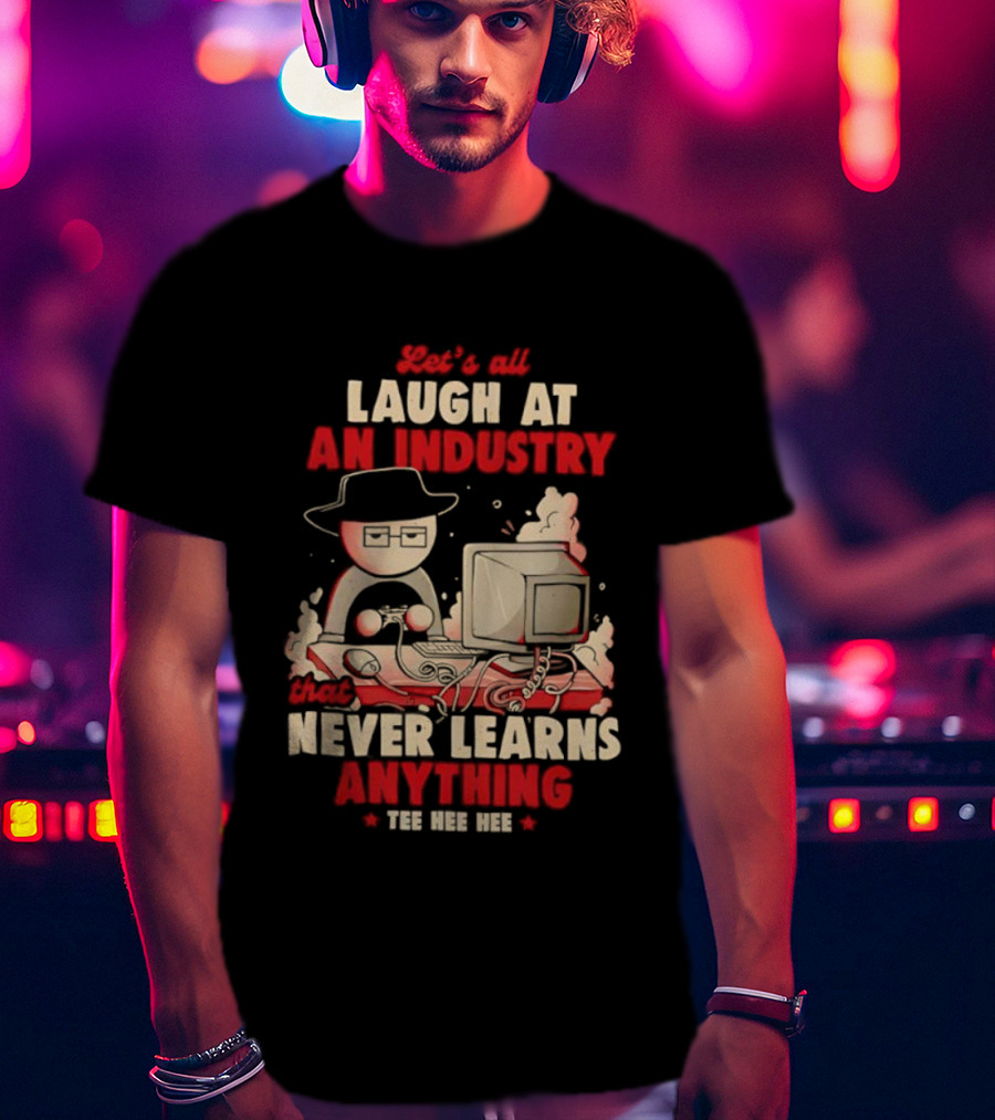 Let's All Laugh At An Industry That Never Learns Anything T-Shirt