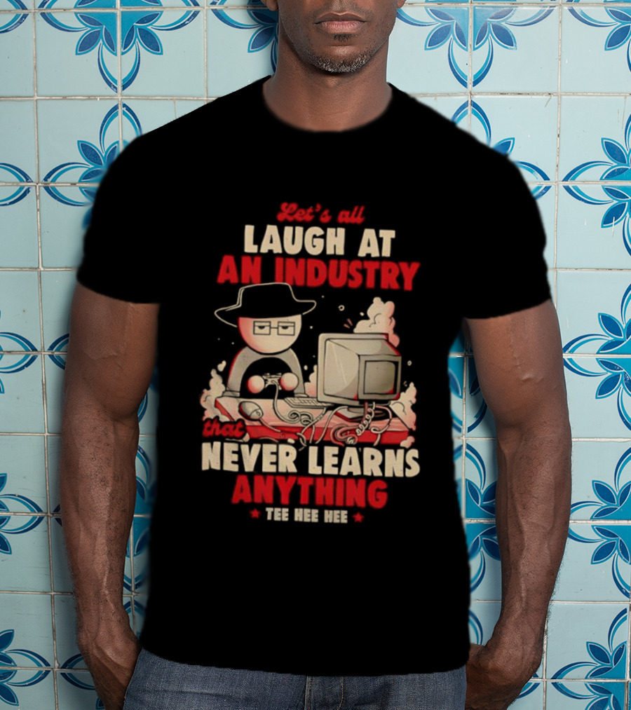 Let's All Laugh At An Industry That Never Learns Anything T-Shirt