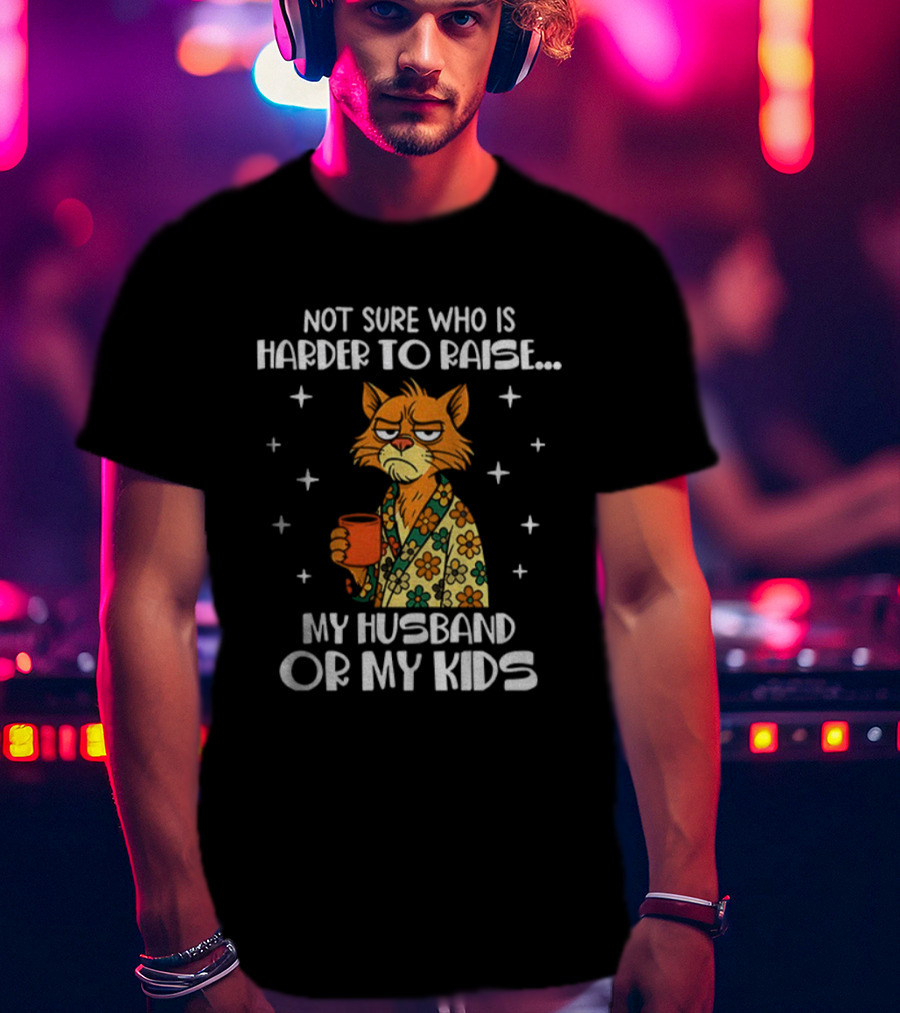 Not Sure Who Is Harder To Raise My Husband Or My Kids Sad Cat Coffee Lover T-Shirt