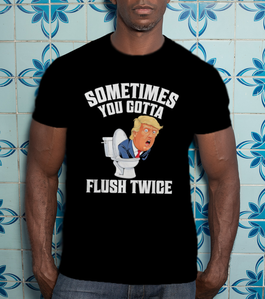 Sometimes You Gotta Flush Twice Trump Toilet Humor T-Shirt