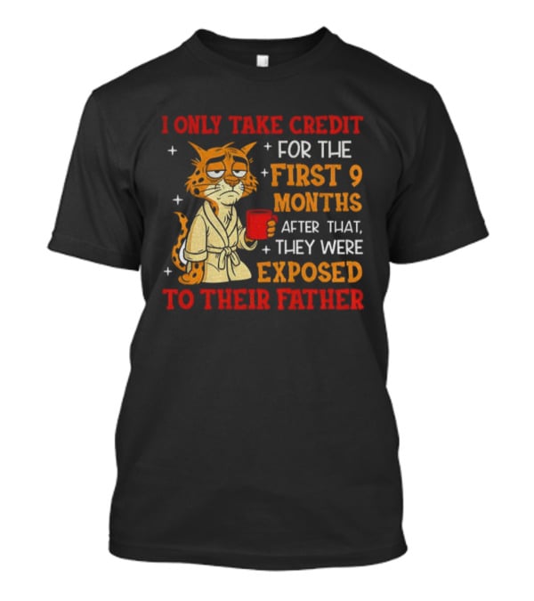 Tiger I Only Take Credit First 9 Months Then Exposed To Father T-Shirt