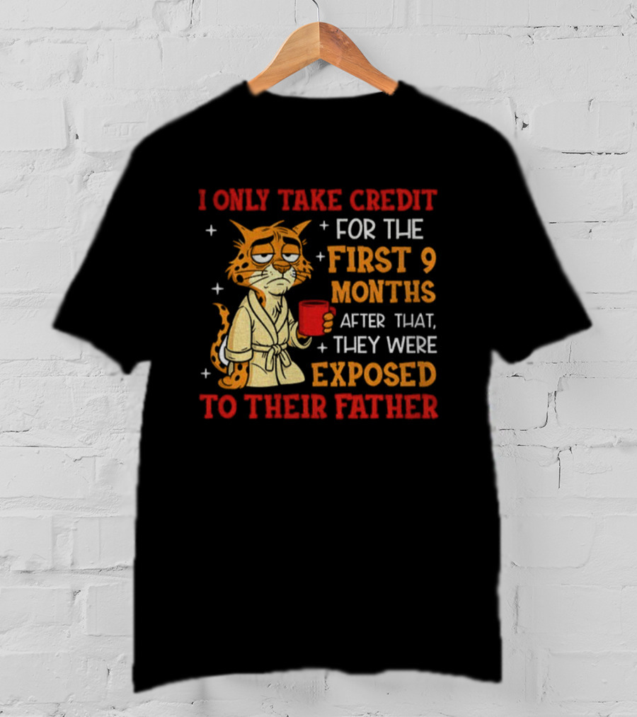 Tiger I Only Take Credit First 9 Months Then Exposed To Father T-Shirt