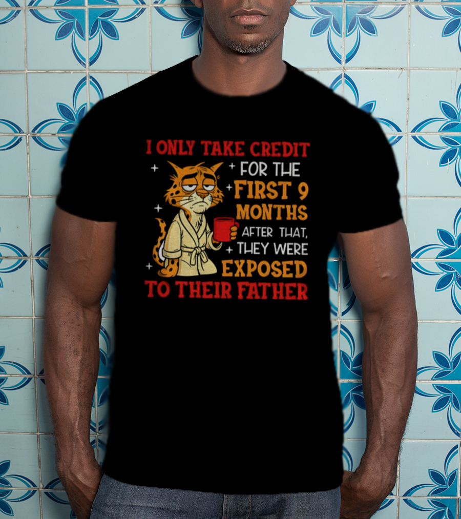 Tiger I Only Take Credit First 9 Months Then Exposed To Father T-Shirt