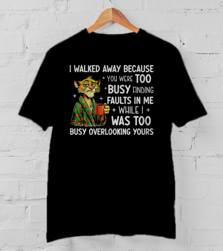 Tigers Walking Away Busy Finding Faults Busy Overlooking Yours T-Shirt