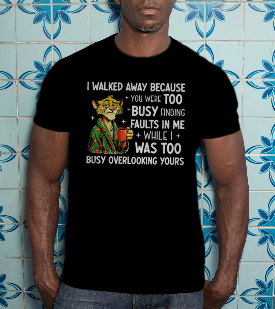 Tigers Walking Away Busy Finding Faults Busy Overlooking Yours T-Shirt