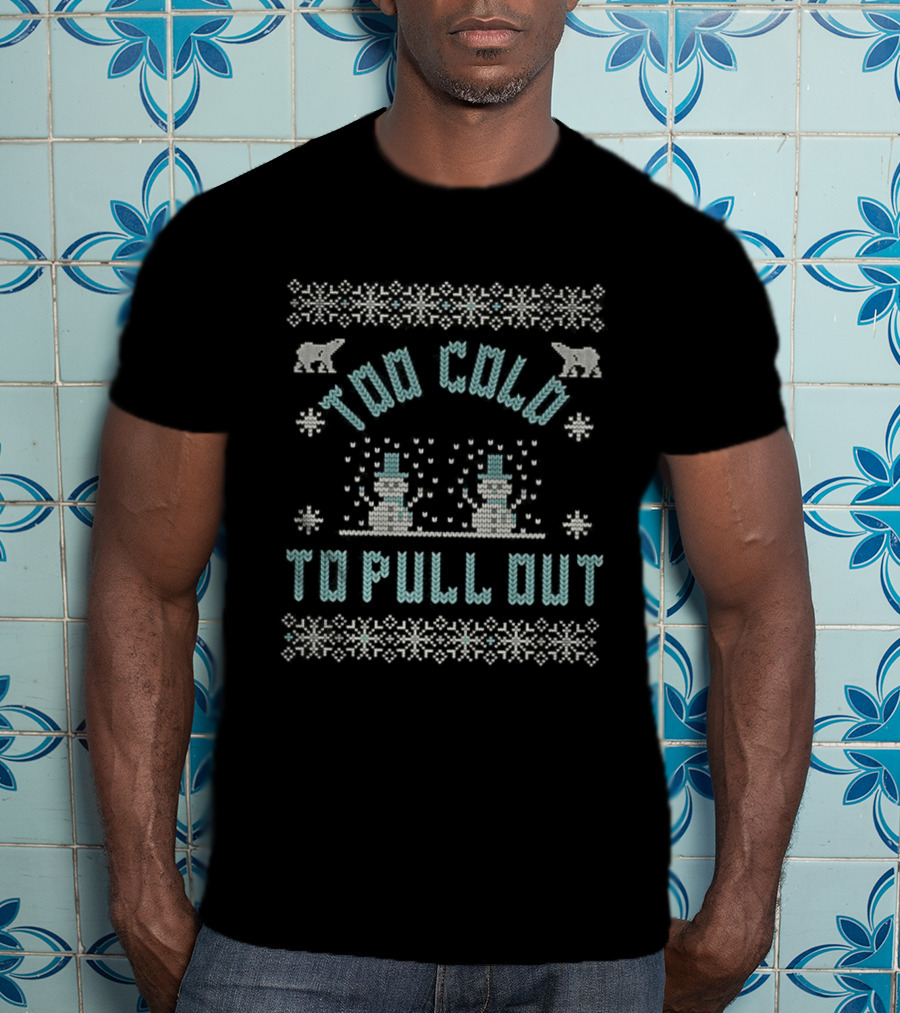 Too Cold To Pull Out Ugly Christmas Snowmen Sweater Pattern T-Shirt