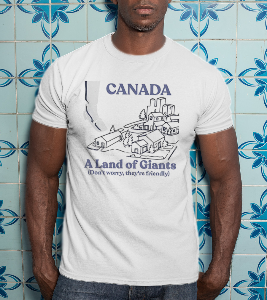 Canada A Land Of Giants Don’t Worry They’re Friendly T-Shirt