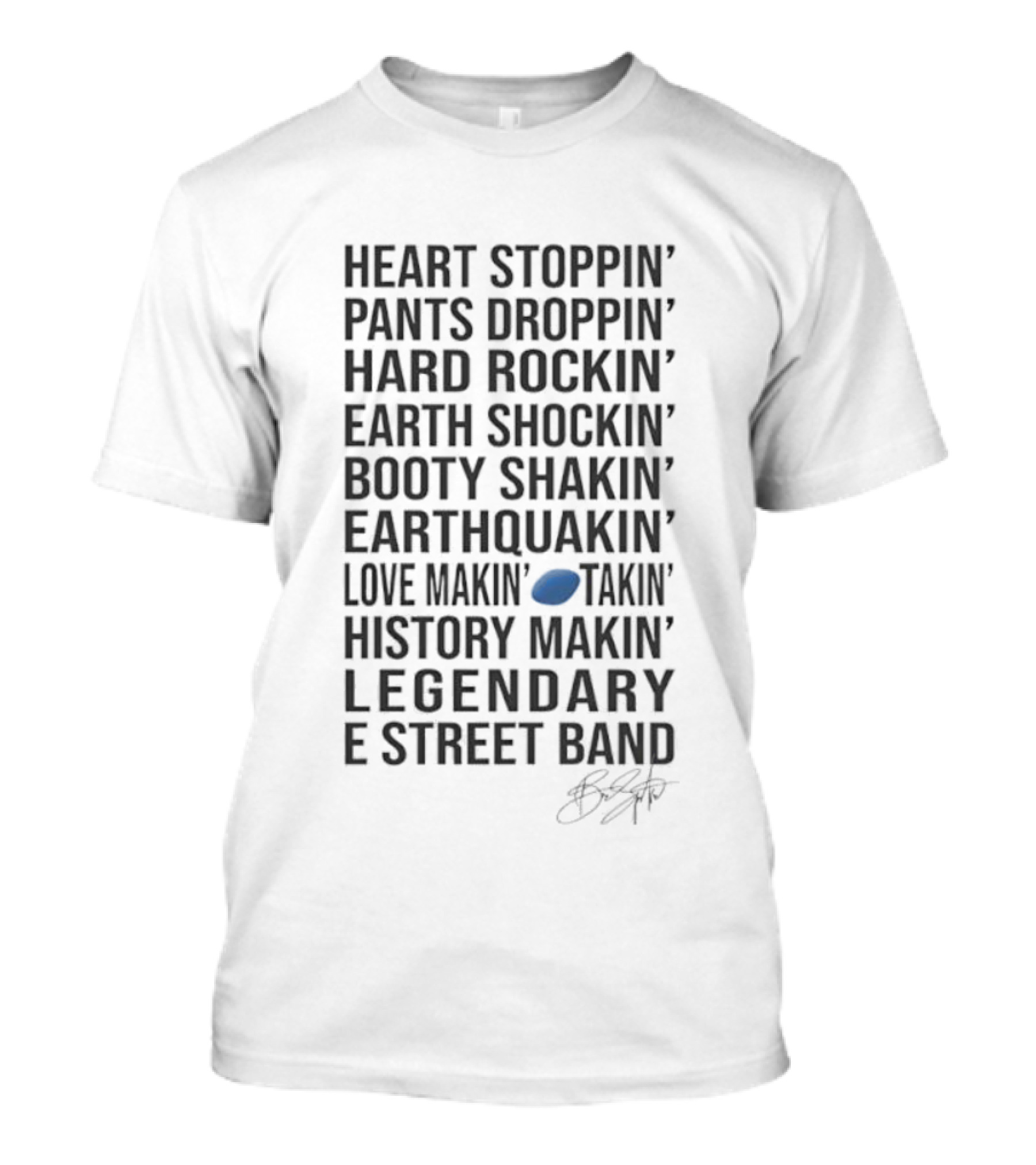 E Street Band Heart Stoppin’ Pants Droppin’ Hard Rockin’ Earth Shockin’ Booty Shakin’ Earthquakin’ Love Makin’ History Makin’ Legendary T-Shirt