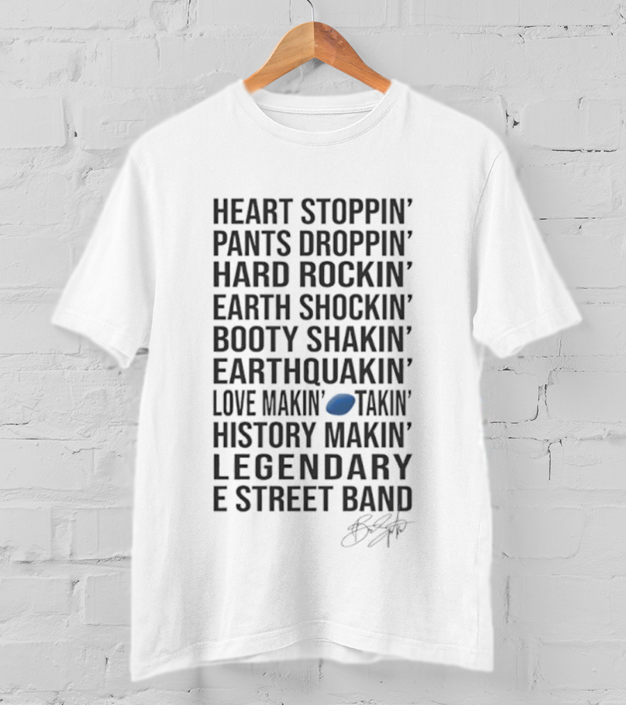 E Street Band Heart Stoppin’ Pants Droppin’ Hard Rockin’ Earth Shockin’ Booty Shakin’ Earthquakin’ Love Makin’ History Makin’ Legendary T-Shirt