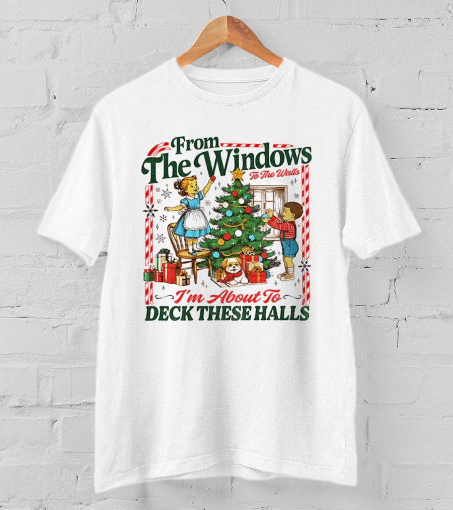 From The Windows To The Walls I'm About To Deck These Halls T-Shirt