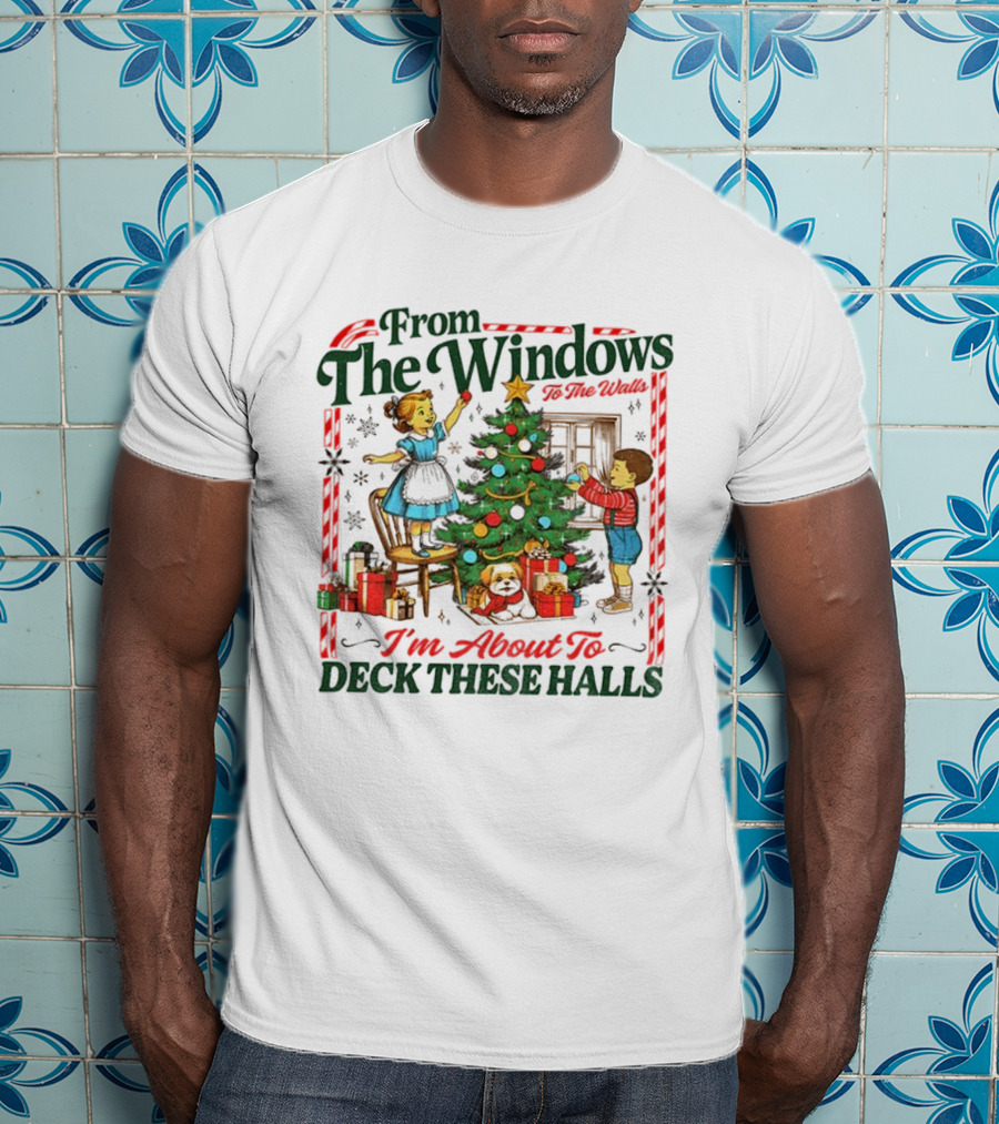 From The Windows To The Walls I'm About To Deck These Halls T-Shirt