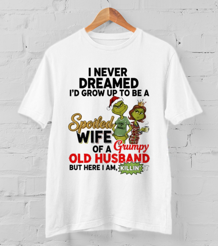 I Never Dreamed Spoiled Wife Of Grumpy Old Husband Christmas King Snarky T-Shirt