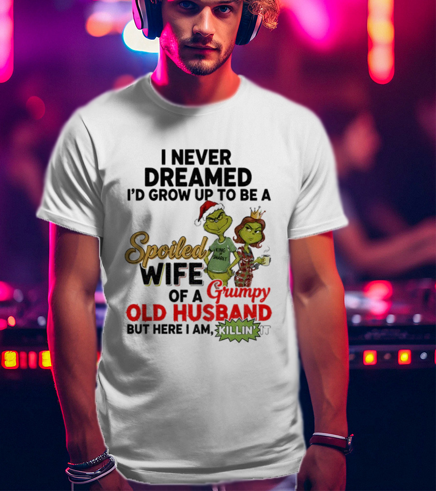 I Never Dreamed Spoiled Wife Of Grumpy Old Husband Christmas King Snarky T-Shirt