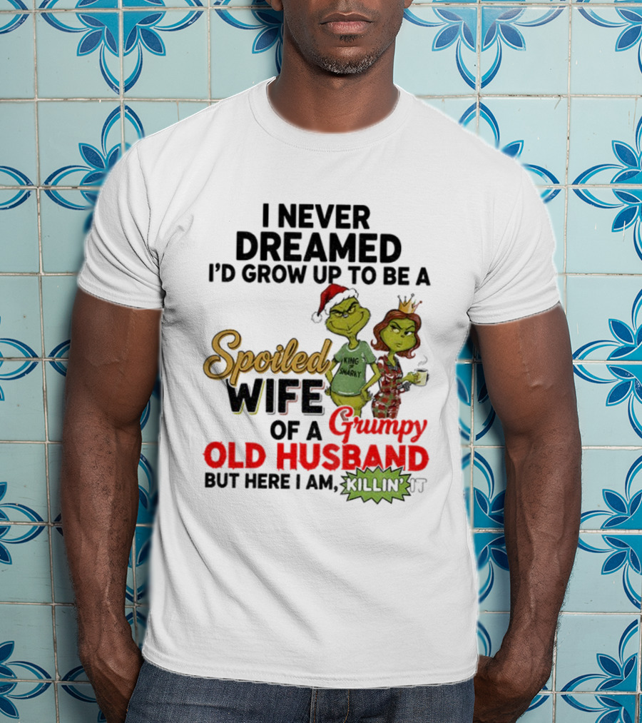 I Never Dreamed Spoiled Wife Of Grumpy Old Husband Christmas King Snarky T-Shirt